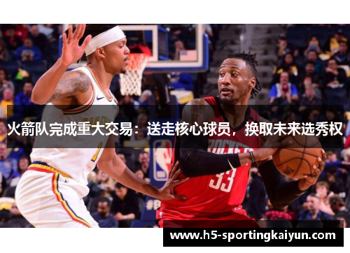 火箭队完成重大交易：送走核心球员，换取未来选秀权